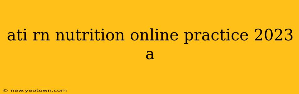 ati rn nutrition online practice 2023 a