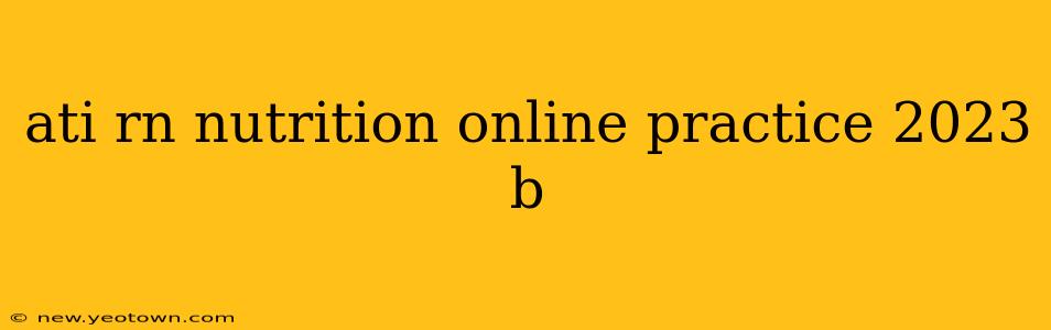 ati rn nutrition online practice 2023 b