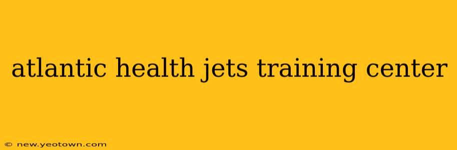 atlantic health jets training center