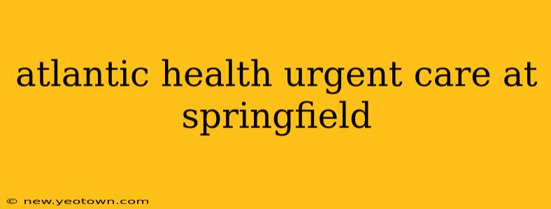 atlantic health urgent care at springfield