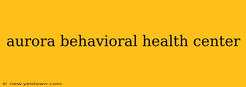 aurora behavioral health center