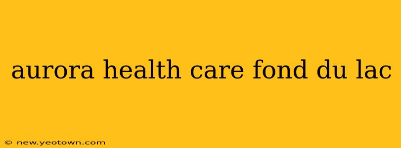 aurora health care fond du lac