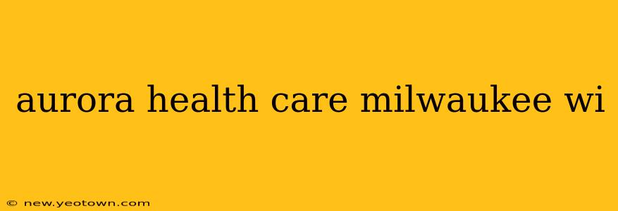 aurora health care milwaukee wi