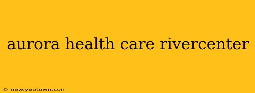 aurora health care rivercenter