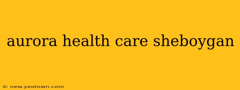 aurora health care sheboygan