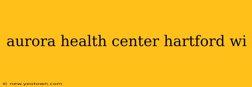 aurora health center hartford wi