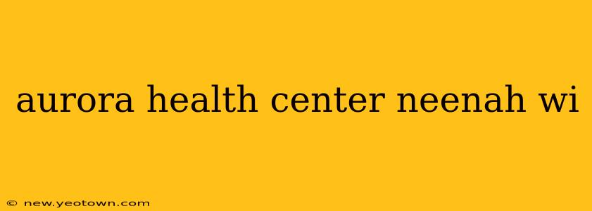 aurora health center neenah wi