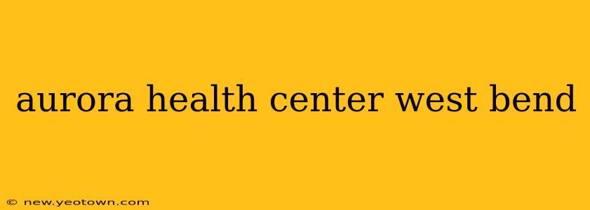 aurora health center west bend