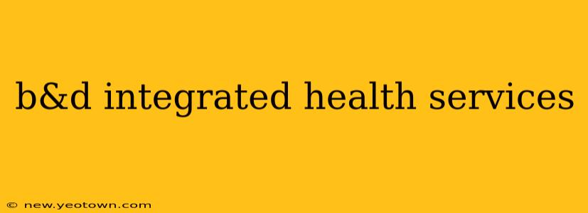 b&d integrated health services