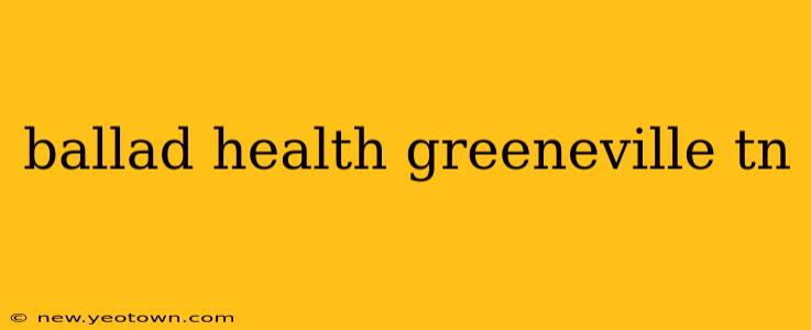 ballad health greeneville tn