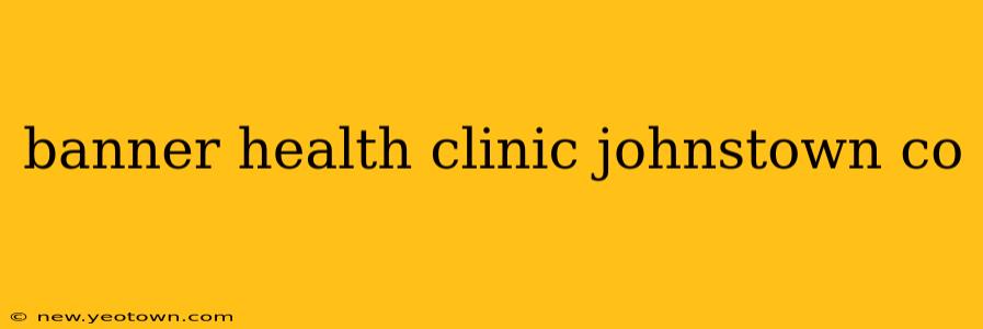 banner health clinic johnstown co
