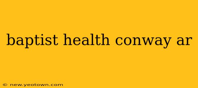 baptist health conway ar