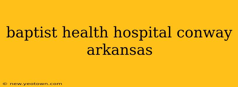 baptist health hospital conway arkansas