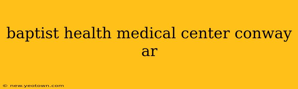 baptist health medical center conway ar