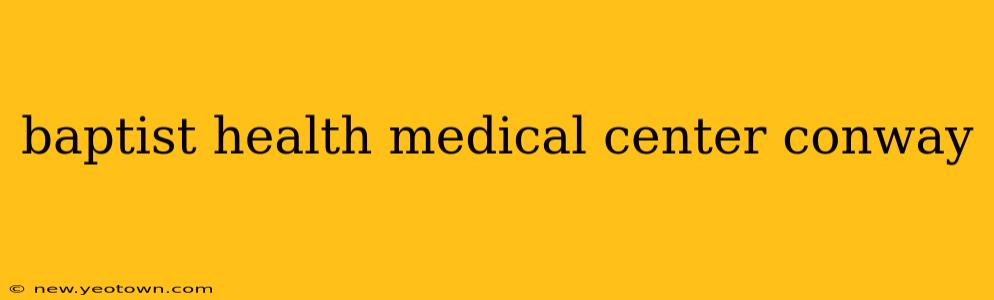 baptist health medical center conway