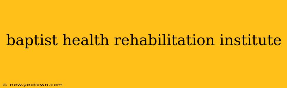 baptist health rehabilitation institute