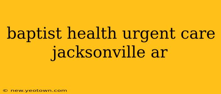baptist health urgent care jacksonville ar