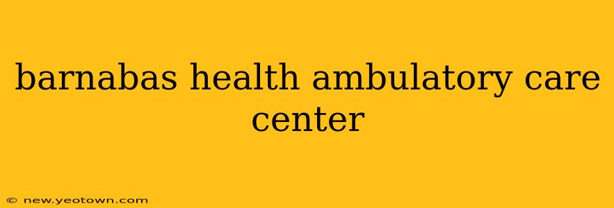 barnabas health ambulatory care center