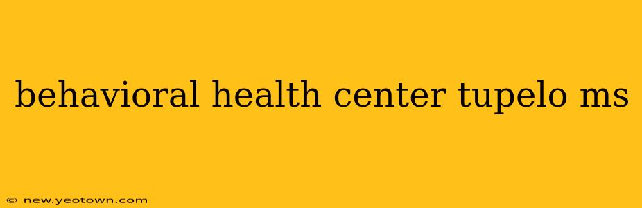 behavioral health center tupelo ms