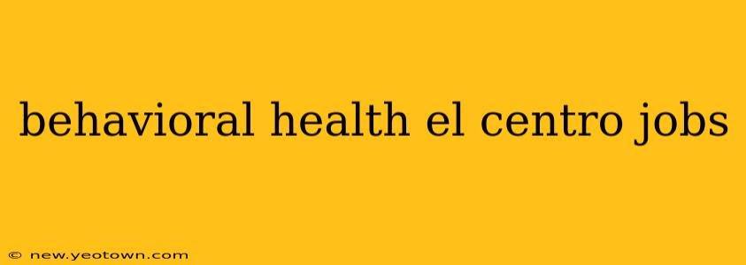 behavioral health el centro jobs