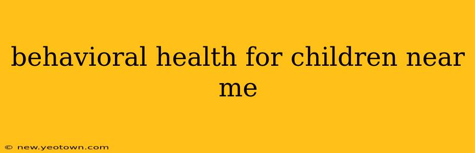 behavioral health for children near me