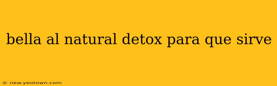 bella al natural detox para que sirve