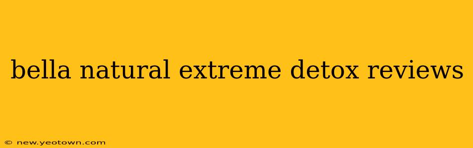 bella natural extreme detox reviews