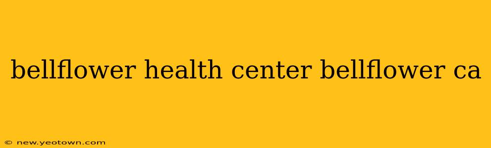 bellflower health center bellflower ca