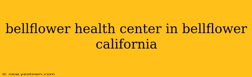 bellflower health center in bellflower california