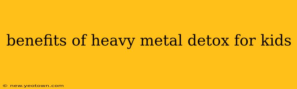benefits of heavy metal detox for kids