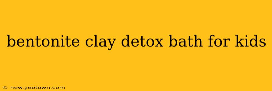 bentonite clay detox bath for kids