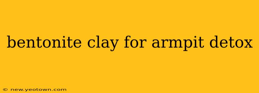 bentonite clay for armpit detox