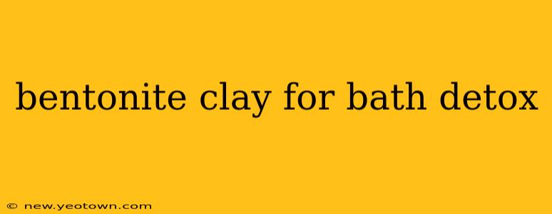 bentonite clay for bath detox