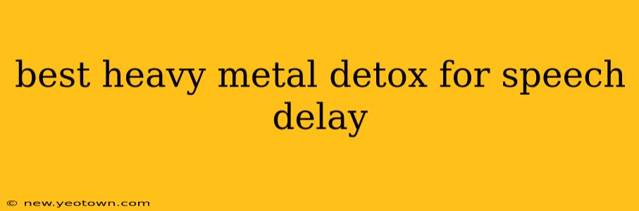 best heavy metal detox for speech delay