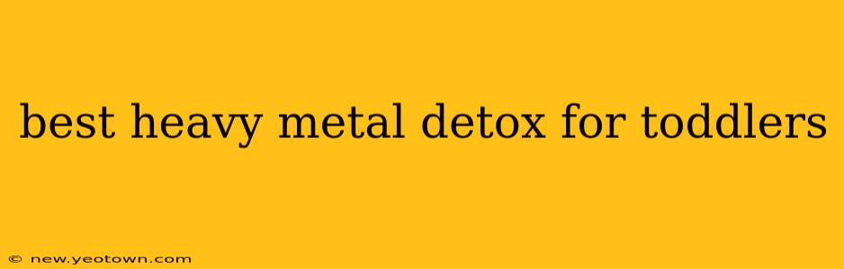 best heavy metal detox for toddlers