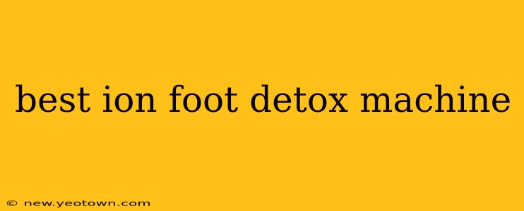 best ion foot detox machine