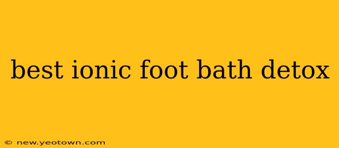 best ionic foot bath detox