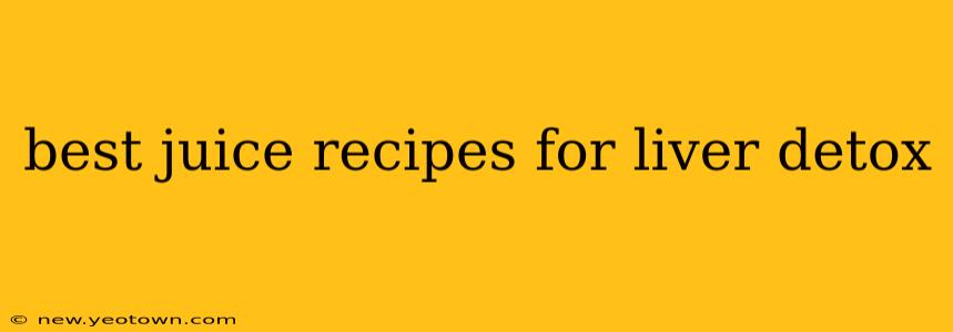 best juice recipes for liver detox