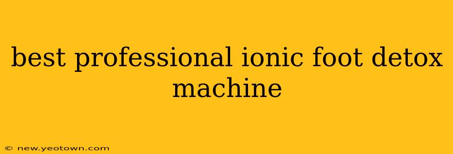 best professional ionic foot detox machine