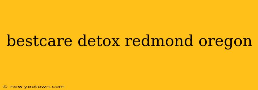 bestcare detox redmond oregon