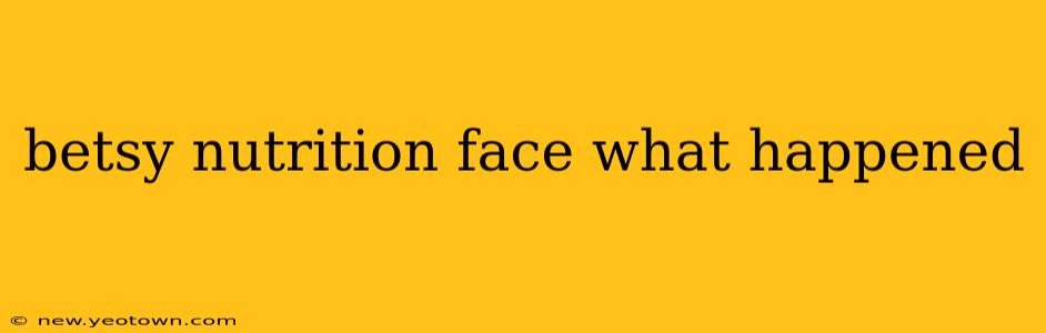betsy nutrition face what happened