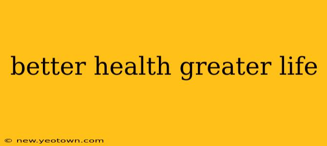 better health greater life