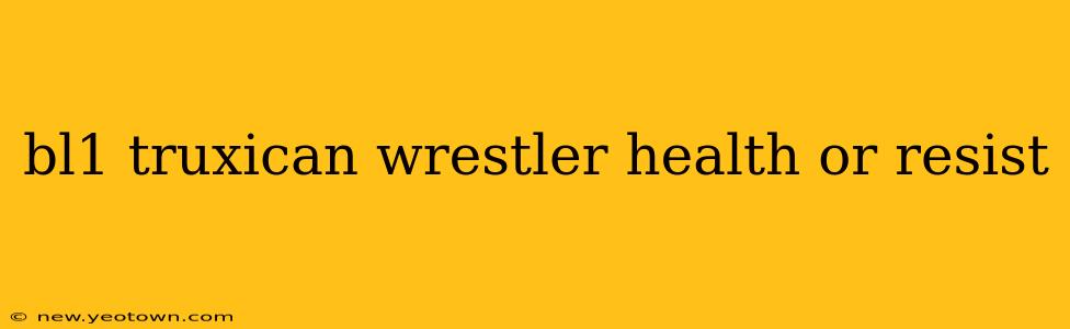 bl1 truxican wrestler health or resist