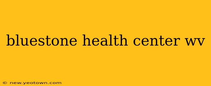 bluestone health center wv