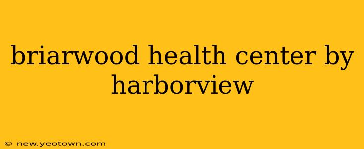 briarwood health center by harborview