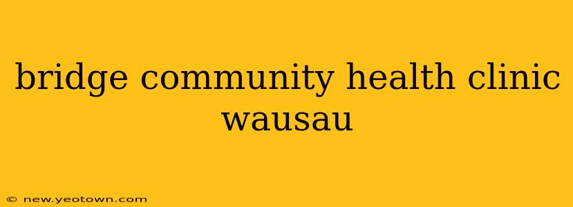 bridge community health clinic wausau