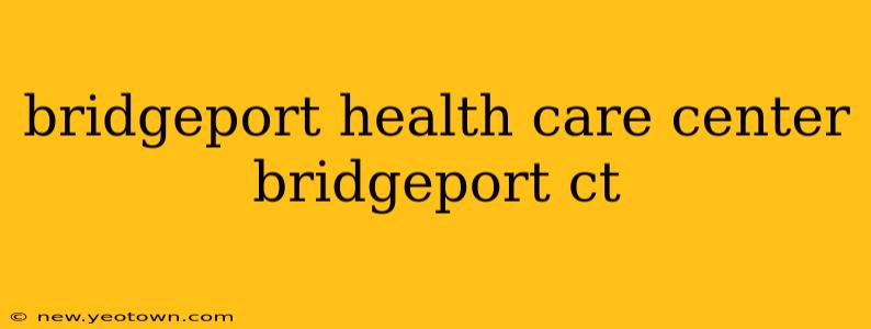 bridgeport health care center bridgeport ct