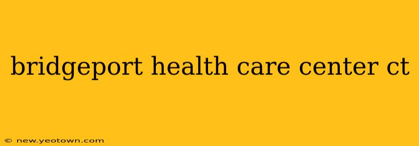 bridgeport health care center ct