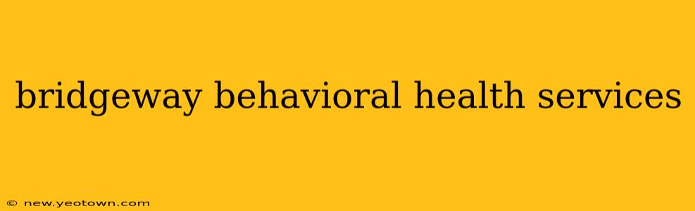 bridgeway behavioral health services