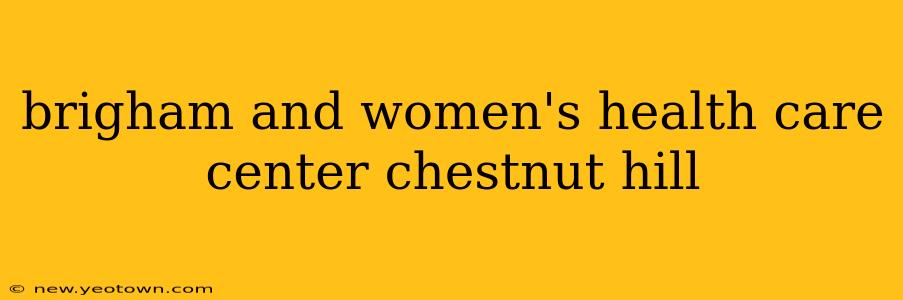 brigham and women's health care center chestnut hill